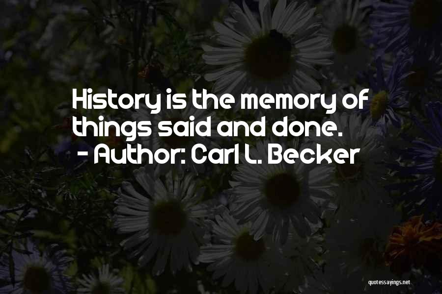 Carl L. Becker Quotes: History Is The Memory Of Things Said And Done.