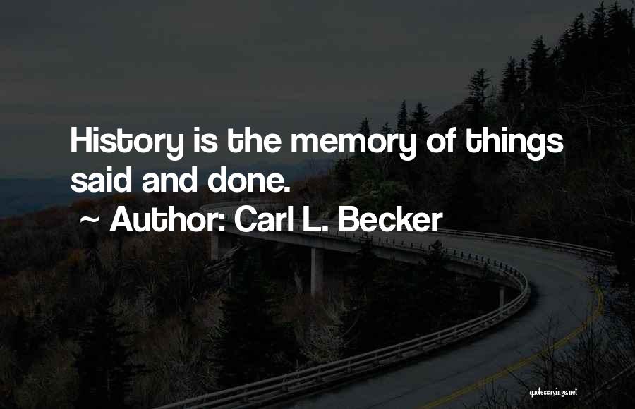 Carl L. Becker Quotes: History Is The Memory Of Things Said And Done.
