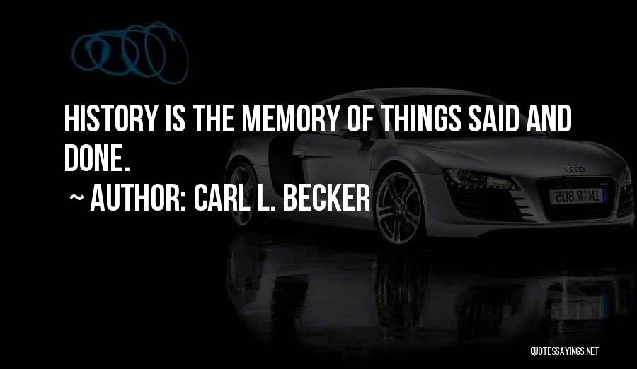 Carl L. Becker Quotes: History Is The Memory Of Things Said And Done.