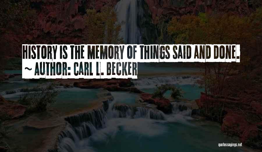 Carl L. Becker Quotes: History Is The Memory Of Things Said And Done.