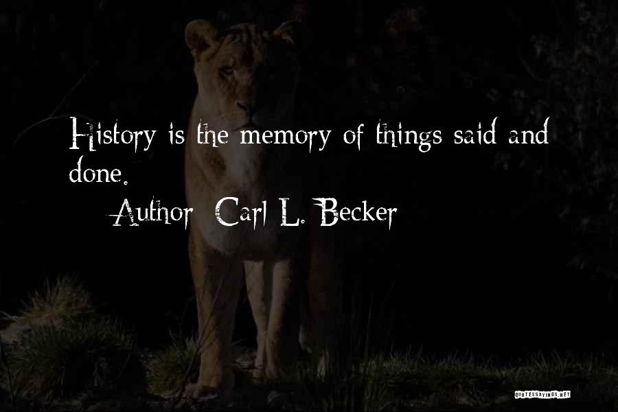 Carl L. Becker Quotes: History Is The Memory Of Things Said And Done.