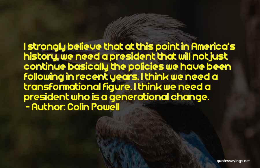 Colin Powell Quotes: I Strongly Believe That At This Point In America's History, We Need A President That Will Not Just Continue Basically