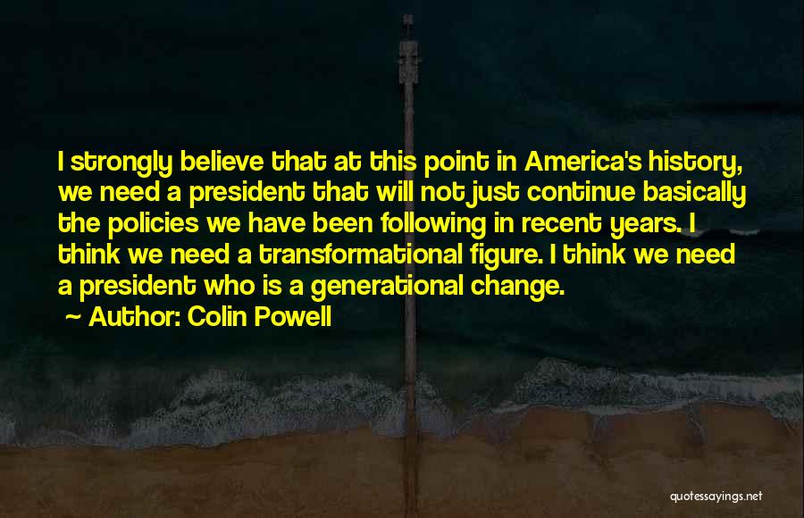 Colin Powell Quotes: I Strongly Believe That At This Point In America's History, We Need A President That Will Not Just Continue Basically