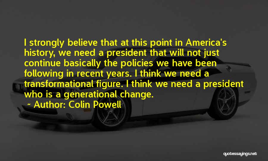 Colin Powell Quotes: I Strongly Believe That At This Point In America's History, We Need A President That Will Not Just Continue Basically