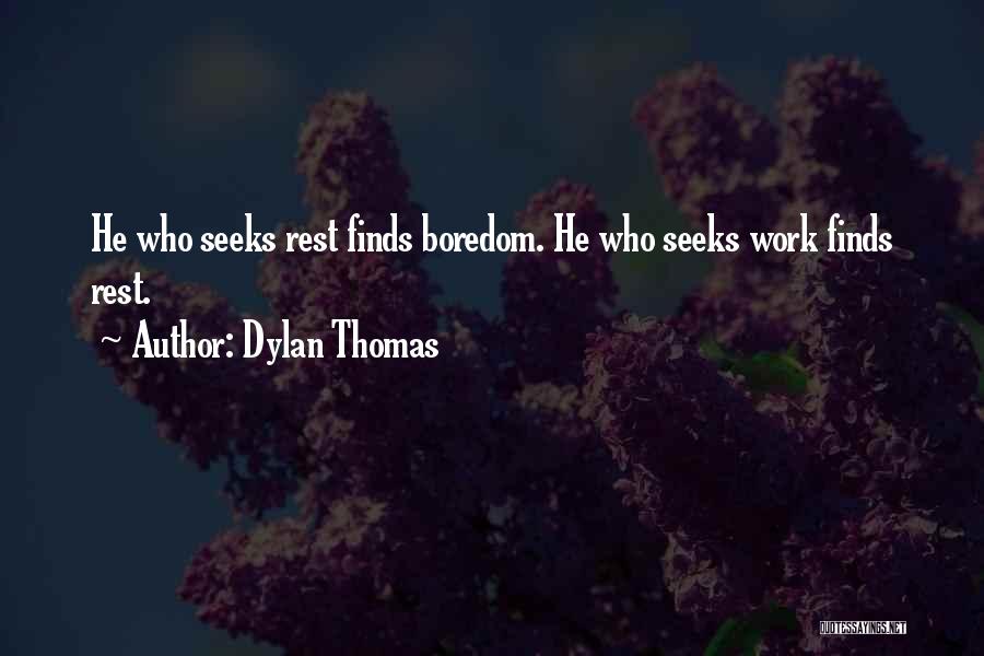 Dylan Thomas Quotes: He Who Seeks Rest Finds Boredom. He Who Seeks Work Finds Rest.
