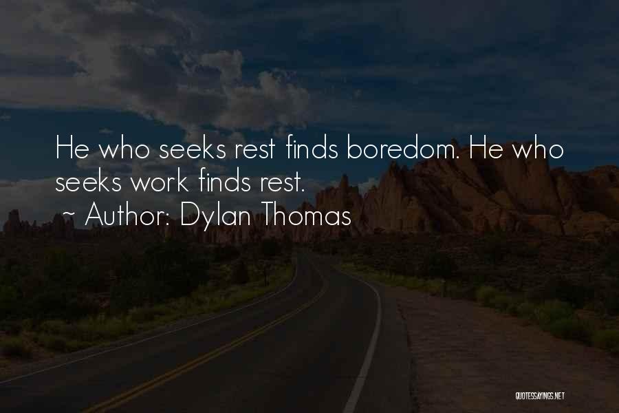 Dylan Thomas Quotes: He Who Seeks Rest Finds Boredom. He Who Seeks Work Finds Rest.