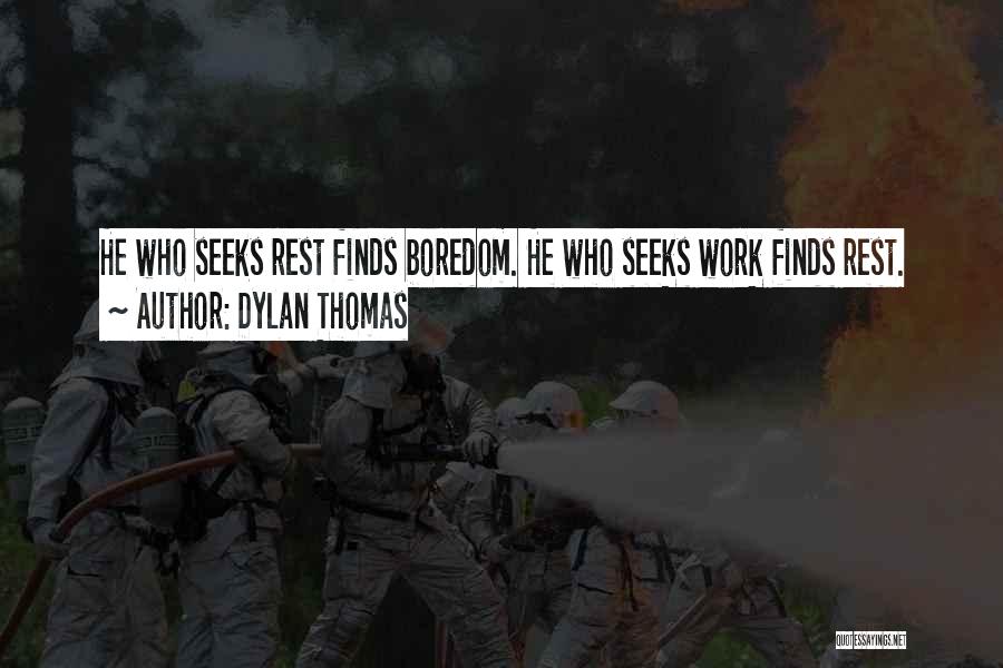 Dylan Thomas Quotes: He Who Seeks Rest Finds Boredom. He Who Seeks Work Finds Rest.