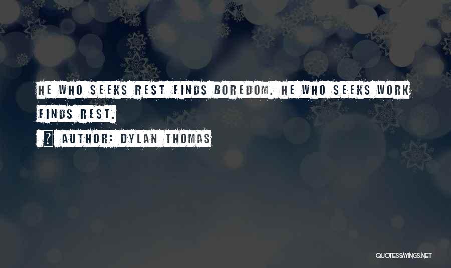 Dylan Thomas Quotes: He Who Seeks Rest Finds Boredom. He Who Seeks Work Finds Rest.