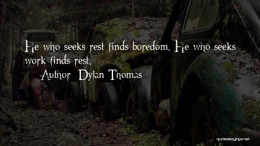 Dylan Thomas Quotes: He Who Seeks Rest Finds Boredom. He Who Seeks Work Finds Rest.