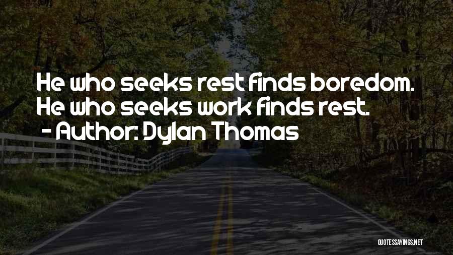 Dylan Thomas Quotes: He Who Seeks Rest Finds Boredom. He Who Seeks Work Finds Rest.