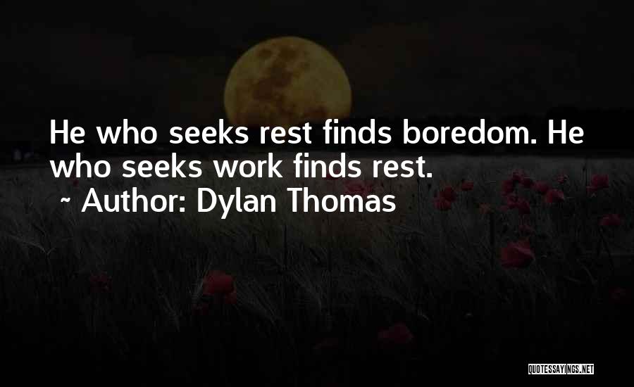 Dylan Thomas Quotes: He Who Seeks Rest Finds Boredom. He Who Seeks Work Finds Rest.