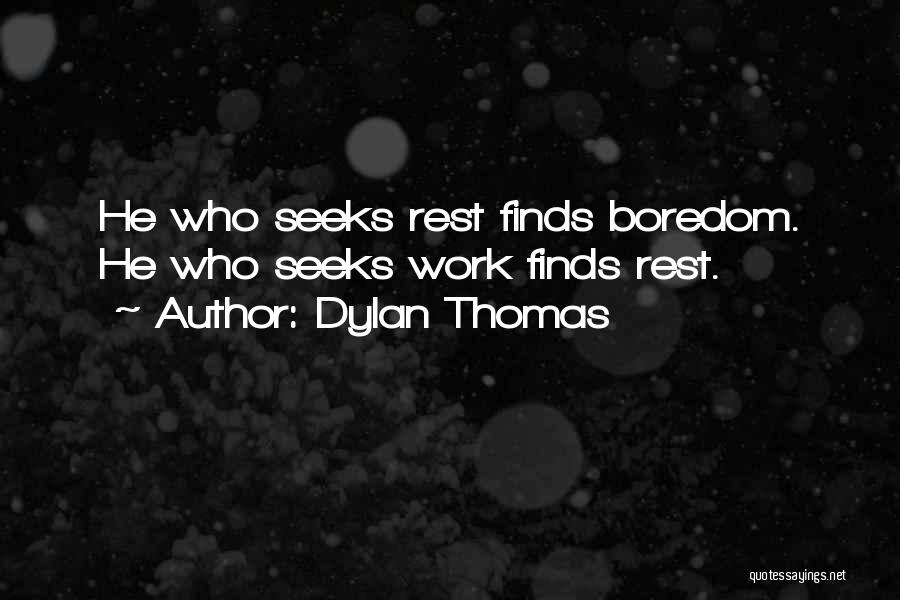 Dylan Thomas Quotes: He Who Seeks Rest Finds Boredom. He Who Seeks Work Finds Rest.