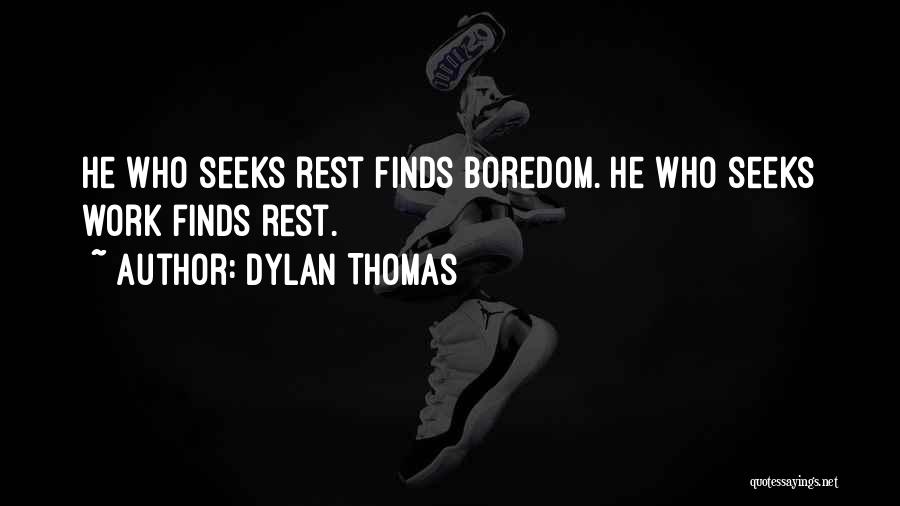 Dylan Thomas Quotes: He Who Seeks Rest Finds Boredom. He Who Seeks Work Finds Rest.