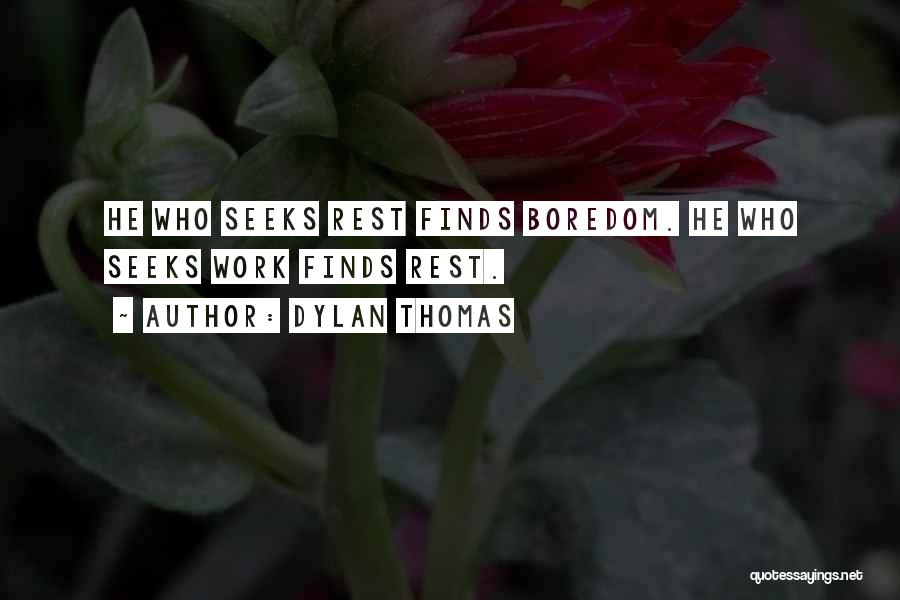 Dylan Thomas Quotes: He Who Seeks Rest Finds Boredom. He Who Seeks Work Finds Rest.