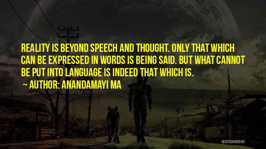 Anandamayi Ma Quotes: Reality Is Beyond Speech And Thought. Only That Which Can Be Expressed In Words Is Being Said. But What Cannot