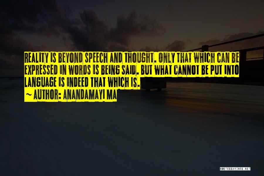 Anandamayi Ma Quotes: Reality Is Beyond Speech And Thought. Only That Which Can Be Expressed In Words Is Being Said. But What Cannot