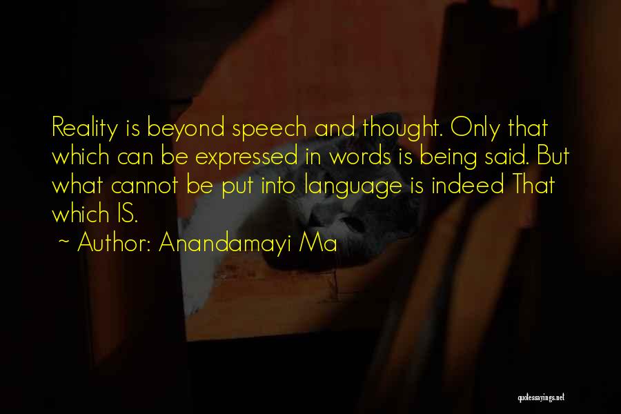 Anandamayi Ma Quotes: Reality Is Beyond Speech And Thought. Only That Which Can Be Expressed In Words Is Being Said. But What Cannot