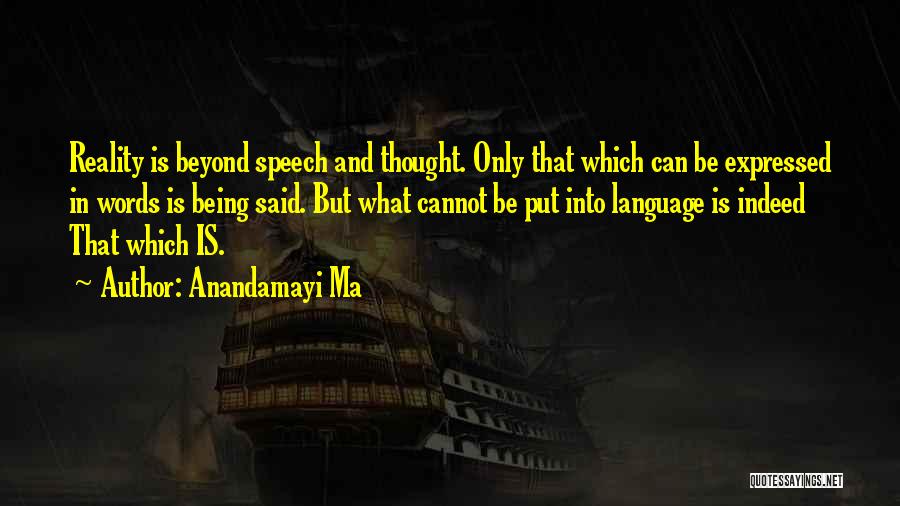 Anandamayi Ma Quotes: Reality Is Beyond Speech And Thought. Only That Which Can Be Expressed In Words Is Being Said. But What Cannot