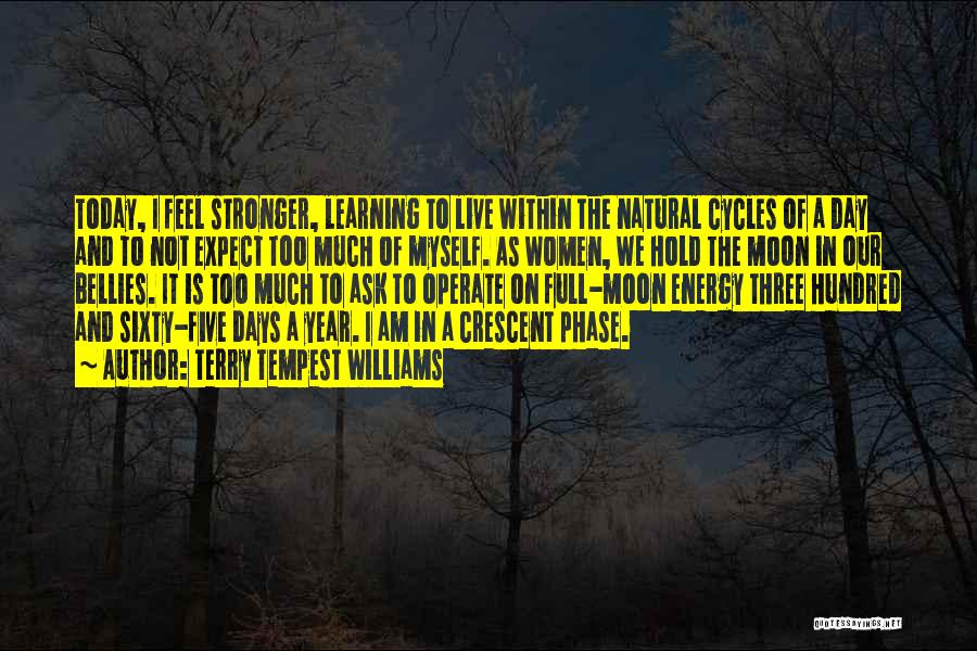 Terry Tempest Williams Quotes: Today, I Feel Stronger, Learning To Live Within The Natural Cycles Of A Day And To Not Expect Too Much