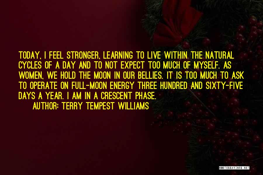 Terry Tempest Williams Quotes: Today, I Feel Stronger, Learning To Live Within The Natural Cycles Of A Day And To Not Expect Too Much