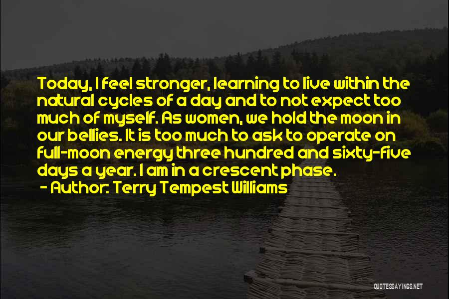 Terry Tempest Williams Quotes: Today, I Feel Stronger, Learning To Live Within The Natural Cycles Of A Day And To Not Expect Too Much