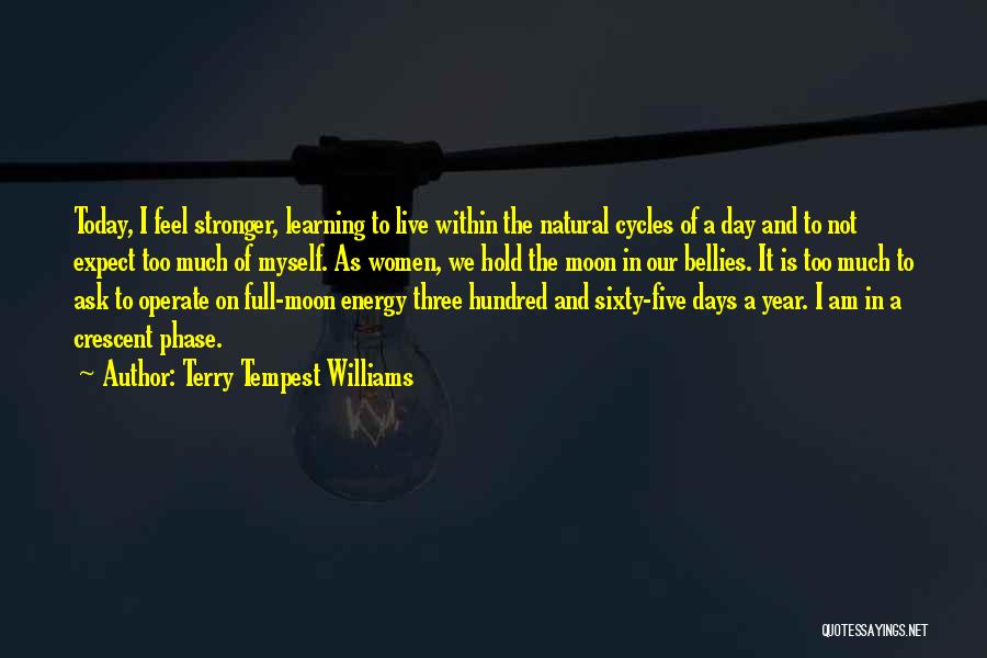 Terry Tempest Williams Quotes: Today, I Feel Stronger, Learning To Live Within The Natural Cycles Of A Day And To Not Expect Too Much