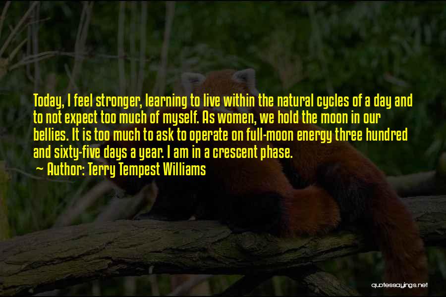 Terry Tempest Williams Quotes: Today, I Feel Stronger, Learning To Live Within The Natural Cycles Of A Day And To Not Expect Too Much