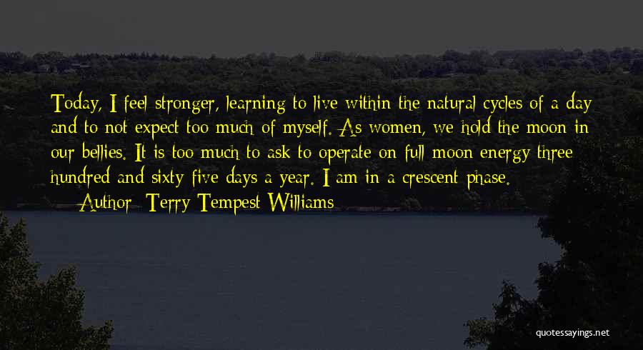 Terry Tempest Williams Quotes: Today, I Feel Stronger, Learning To Live Within The Natural Cycles Of A Day And To Not Expect Too Much