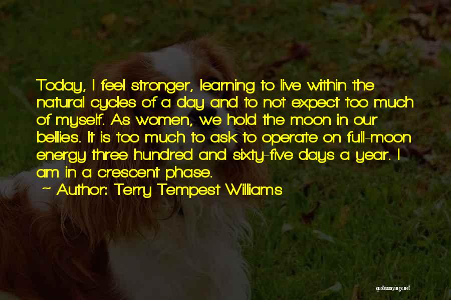 Terry Tempest Williams Quotes: Today, I Feel Stronger, Learning To Live Within The Natural Cycles Of A Day And To Not Expect Too Much