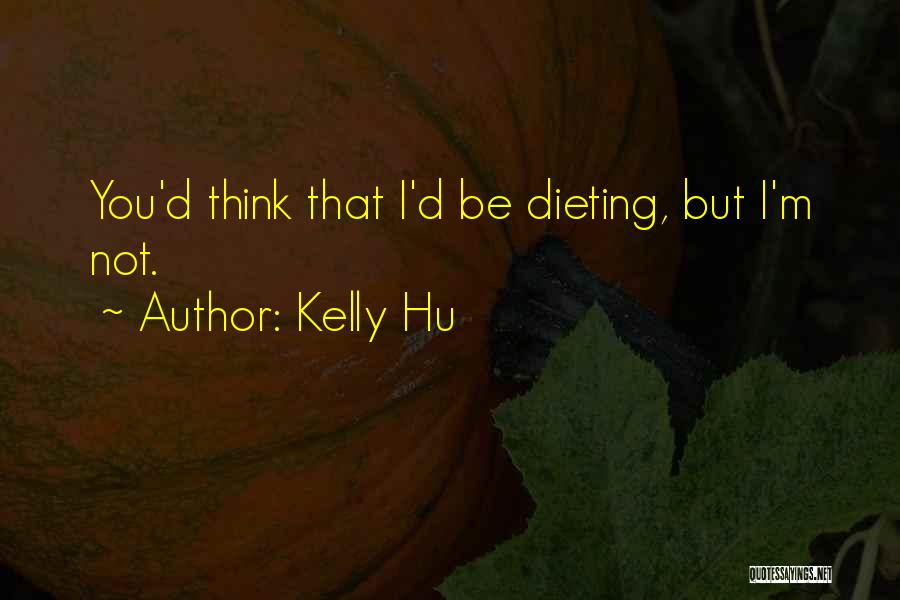 Kelly Hu Quotes: You'd Think That I'd Be Dieting, But I'm Not.