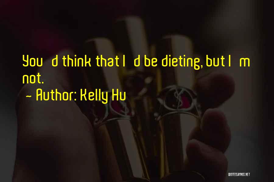 Kelly Hu Quotes: You'd Think That I'd Be Dieting, But I'm Not.