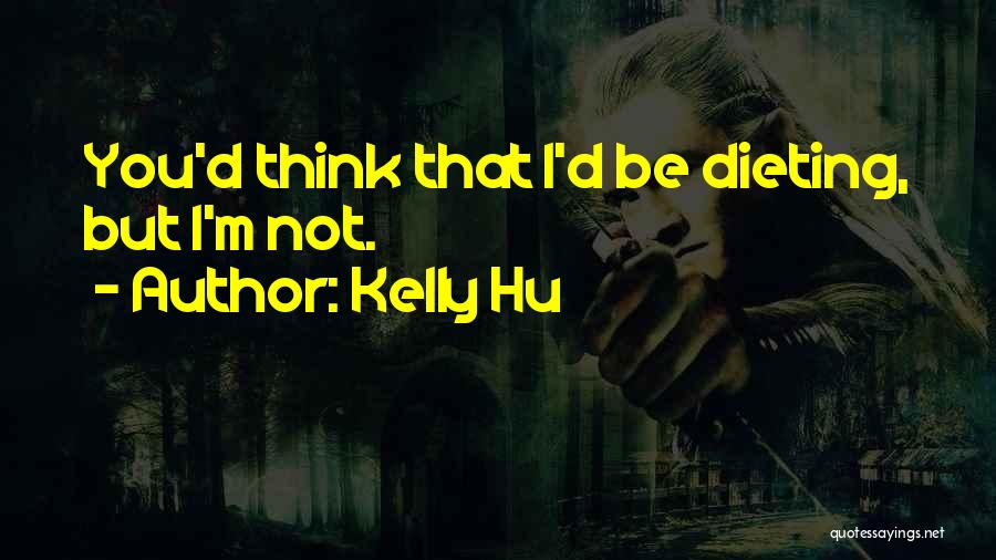 Kelly Hu Quotes: You'd Think That I'd Be Dieting, But I'm Not.