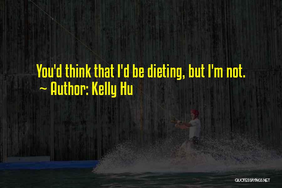 Kelly Hu Quotes: You'd Think That I'd Be Dieting, But I'm Not.