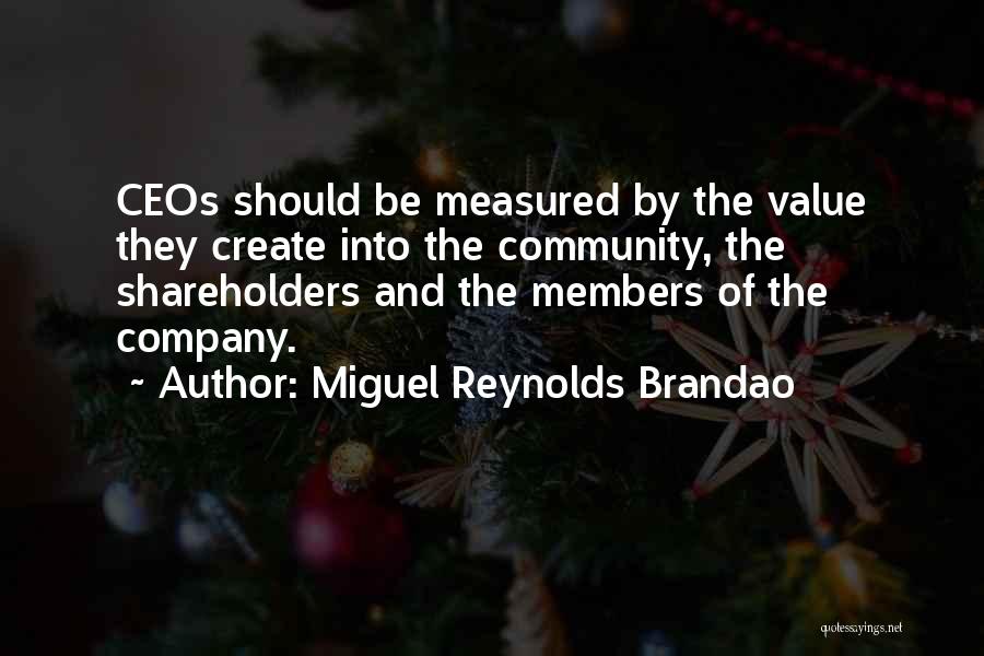 Miguel Reynolds Brandao Quotes: Ceos Should Be Measured By The Value They Create Into The Community, The Shareholders And The Members Of The Company.