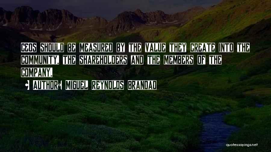 Miguel Reynolds Brandao Quotes: Ceos Should Be Measured By The Value They Create Into The Community, The Shareholders And The Members Of The Company.