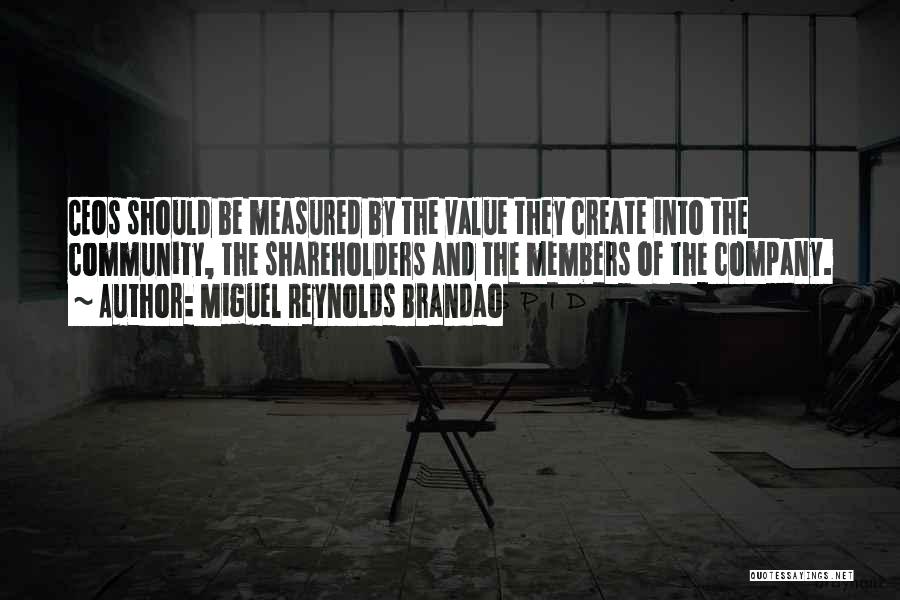 Miguel Reynolds Brandao Quotes: Ceos Should Be Measured By The Value They Create Into The Community, The Shareholders And The Members Of The Company.