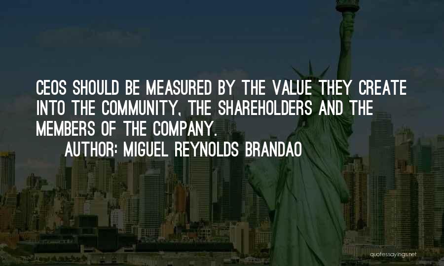 Miguel Reynolds Brandao Quotes: Ceos Should Be Measured By The Value They Create Into The Community, The Shareholders And The Members Of The Company.