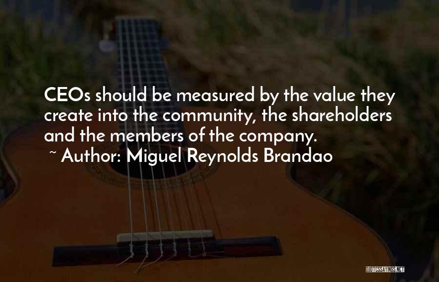 Miguel Reynolds Brandao Quotes: Ceos Should Be Measured By The Value They Create Into The Community, The Shareholders And The Members Of The Company.