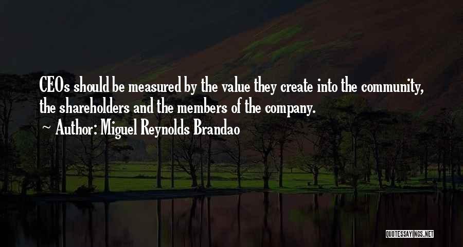 Miguel Reynolds Brandao Quotes: Ceos Should Be Measured By The Value They Create Into The Community, The Shareholders And The Members Of The Company.