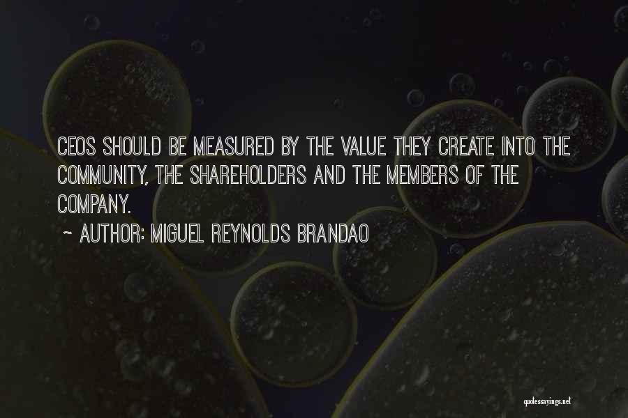 Miguel Reynolds Brandao Quotes: Ceos Should Be Measured By The Value They Create Into The Community, The Shareholders And The Members Of The Company.