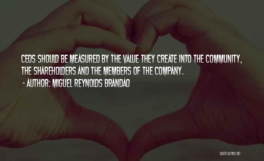 Miguel Reynolds Brandao Quotes: Ceos Should Be Measured By The Value They Create Into The Community, The Shareholders And The Members Of The Company.