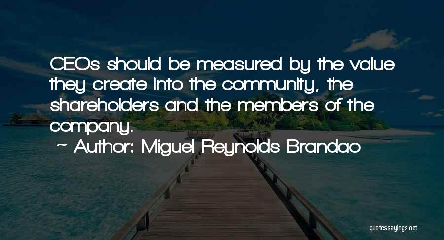 Miguel Reynolds Brandao Quotes: Ceos Should Be Measured By The Value They Create Into The Community, The Shareholders And The Members Of The Company.