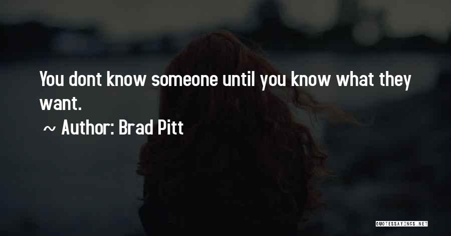 Brad Pitt Quotes: You Dont Know Someone Until You Know What They Want.