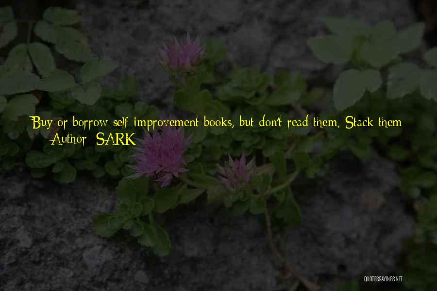 SARK Quotes: Buy Or Borrow Self-improvement Books, But Don't Read Them. Stack Them Around Your Bedroom And Use Them As Places To