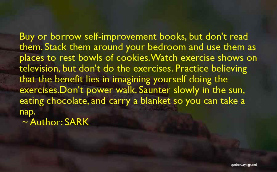 SARK Quotes: Buy Or Borrow Self-improvement Books, But Don't Read Them. Stack Them Around Your Bedroom And Use Them As Places To