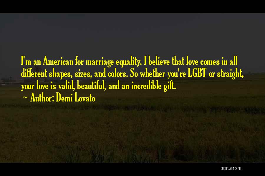 Demi Lovato Quotes: I'm An American For Marriage Equality. I Believe That Love Comes In All Different Shapes, Sizes, And Colors. So Whether