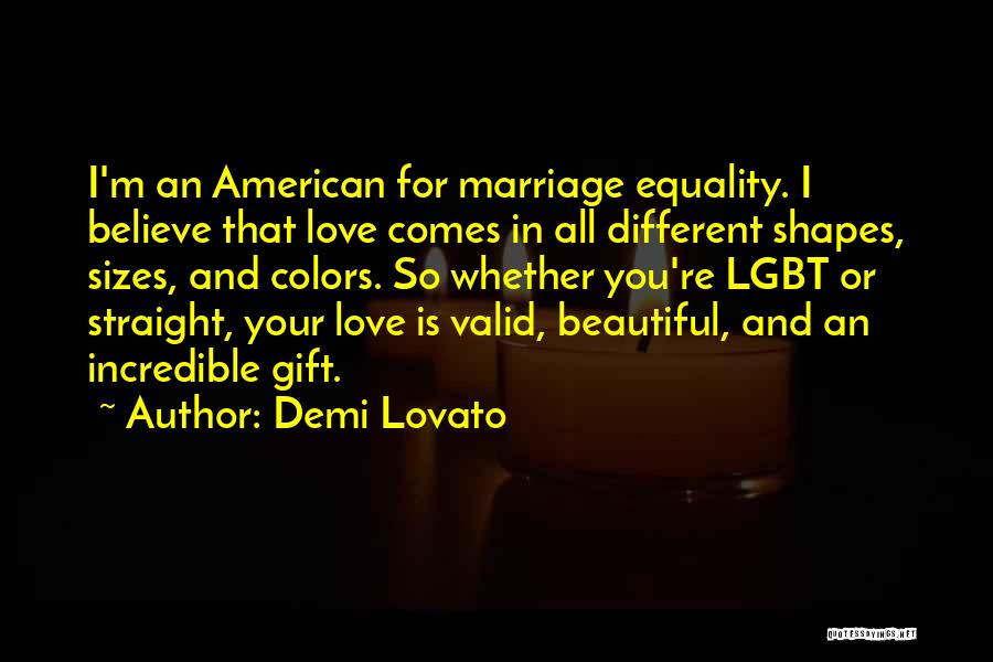 Demi Lovato Quotes: I'm An American For Marriage Equality. I Believe That Love Comes In All Different Shapes, Sizes, And Colors. So Whether