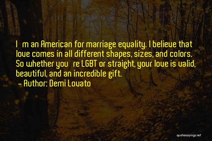 Demi Lovato Quotes: I'm An American For Marriage Equality. I Believe That Love Comes In All Different Shapes, Sizes, And Colors. So Whether