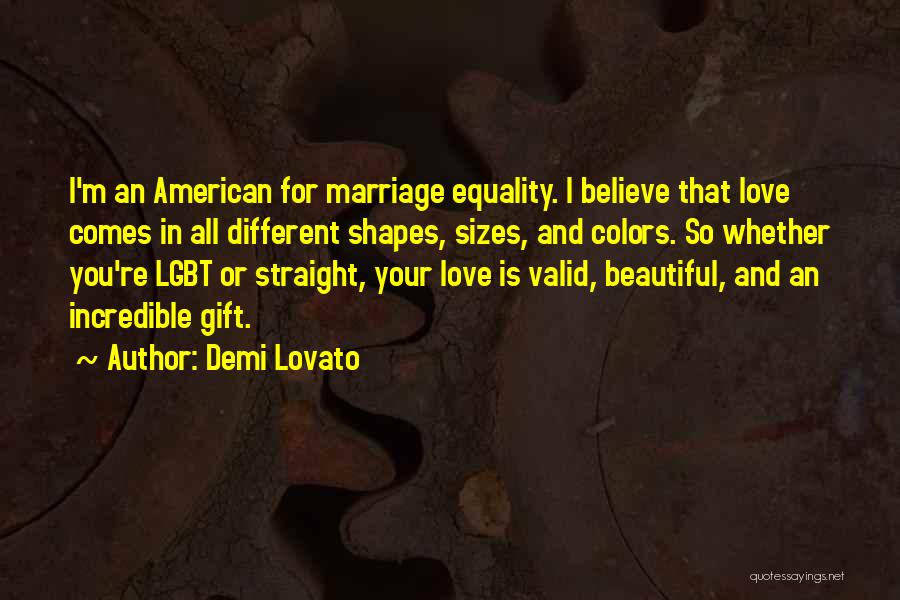 Demi Lovato Quotes: I'm An American For Marriage Equality. I Believe That Love Comes In All Different Shapes, Sizes, And Colors. So Whether