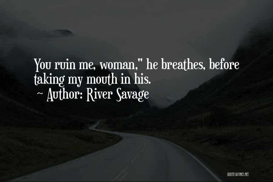 River Savage Quotes: You Ruin Me, Woman, He Breathes, Before Taking My Mouth In His.